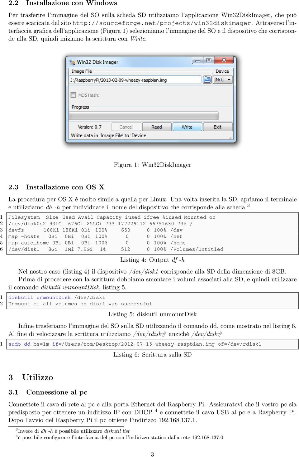 Attraverso l interfaccia grafica dell applicazione (Figura 1) selezioniamo l immagine del SO e il dispositivo che corrisponde alla SD, quindi iniziamo la scrittura con Write.