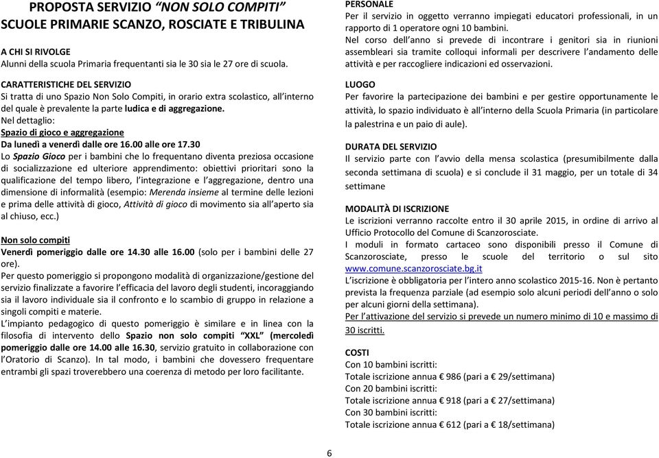 Nel dettaglio: Spazio di gioco e aggregazione Da lunedì a venerdì dalle ore 16.00 alle ore 17.