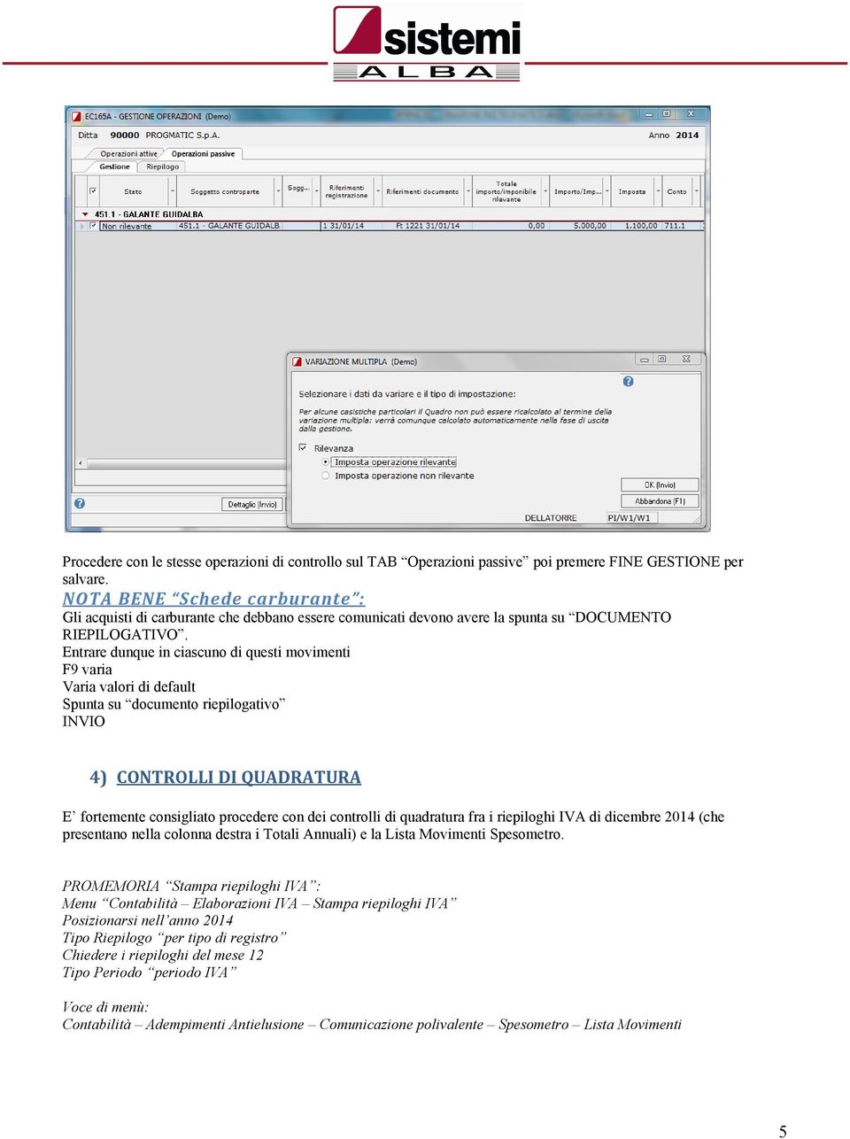 Entrare dunque in ciascuno di questi movimenti F9 varia Varia valori di default Spunta su documento riepilogativo INVIO 4) CONTROLLI DI QUADRATURA E fortemente consigliato procedere con dei controlli