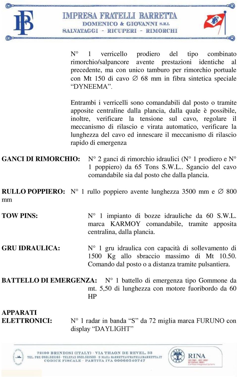 Entrambi i verricelli sono comandabili dal posto o tramite apposite centraline dalla plancia, dalla quale è possibile, inoltre, verificare la tensione sul cavo, regolare il meccanismo di rilascio e