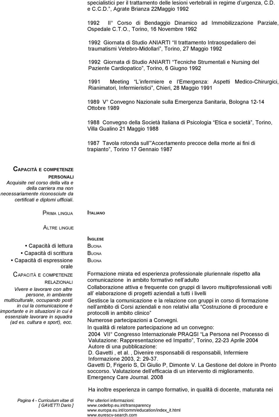 Strumentali e Nursing del Paziente Cardiopatico, Torino, 6 Giugno 1992 1991 Meeting L infermiere e l Emergenza: Aspetti Medico-Chirurgici, Rianimatori, Infermieristici, Chieri, 28 Maggio 1991 1989 V