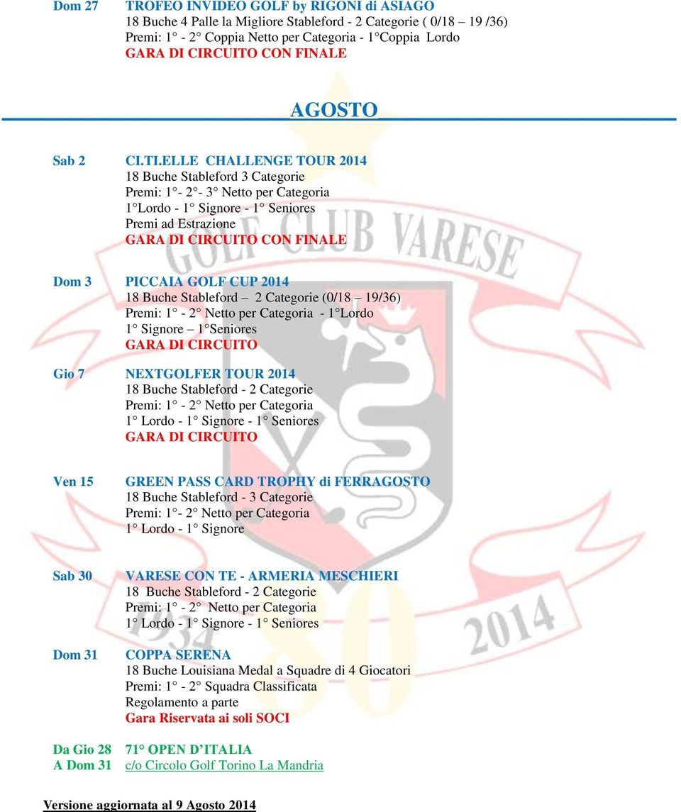 Stableford 2 Categorie (0/18 19/36) - 1 Lordo 1 Signore 1 Seniores Gio 7 NEXTGOLFER TOUR 2014 18 Buche Stableford - 2 Categorie Ven 15 GREEN PASS CARD TROPHY di FERRAGOSTO 1 Lordo - 1 Signore Sab 30