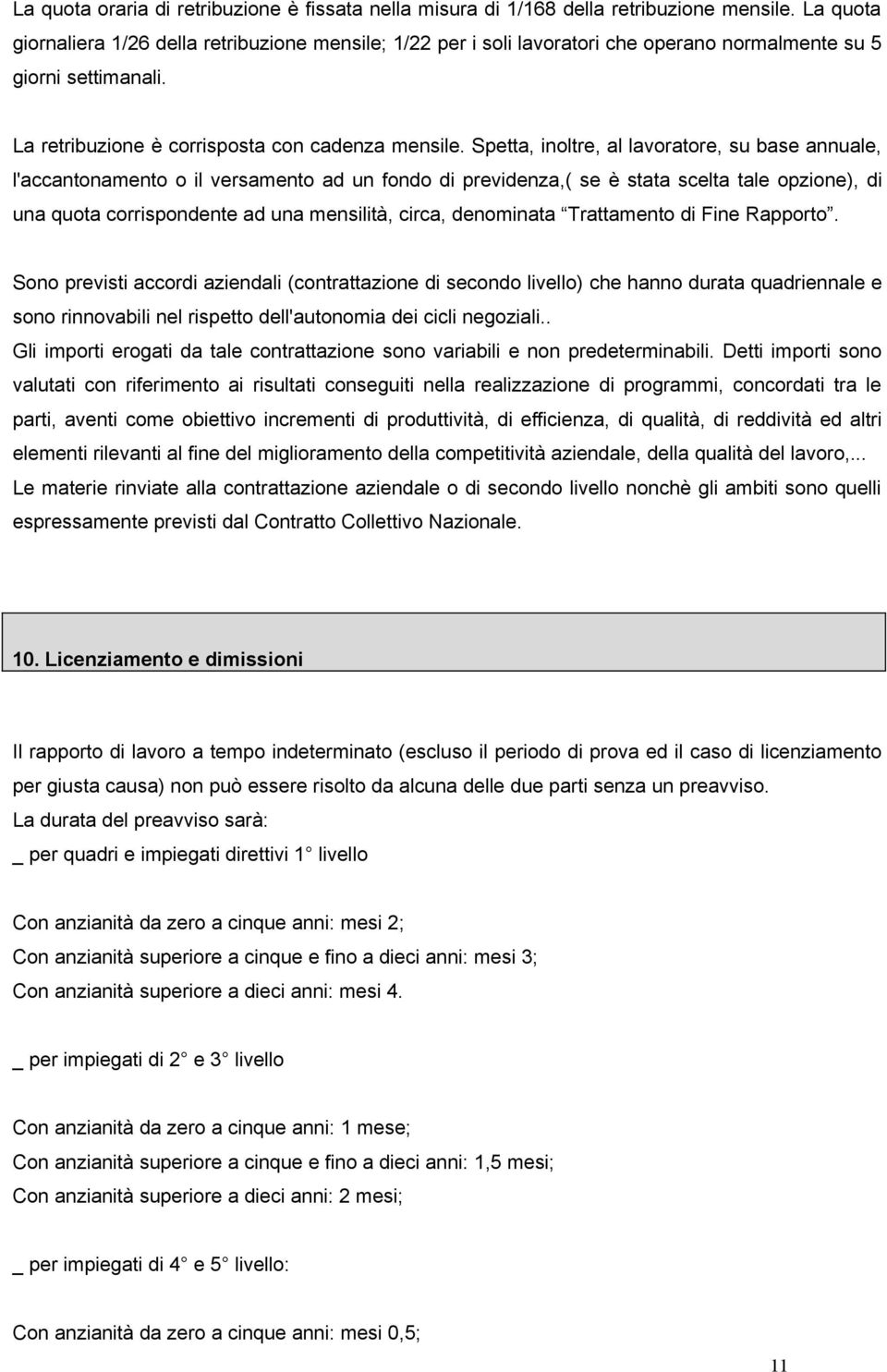 Spetta, inoltre, al lavoratore, su base annuale, l'accantonamento o il versamento ad un fondo di previdenza,( se è stata scelta tale opzione), di una quota corrispondente ad una mensilità, circa,