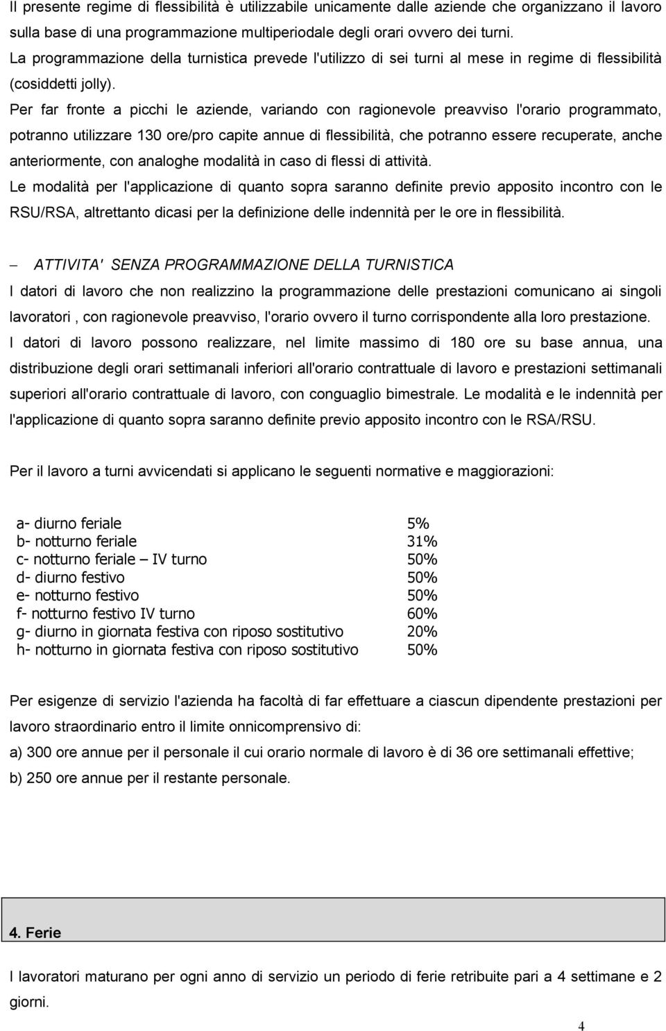 Per far fronte a picchi le aziende, variando con ragionevole preavviso l'orario programmato, potranno utilizzare 130 ore/pro capite annue di flessibilità, che potranno essere recuperate, anche