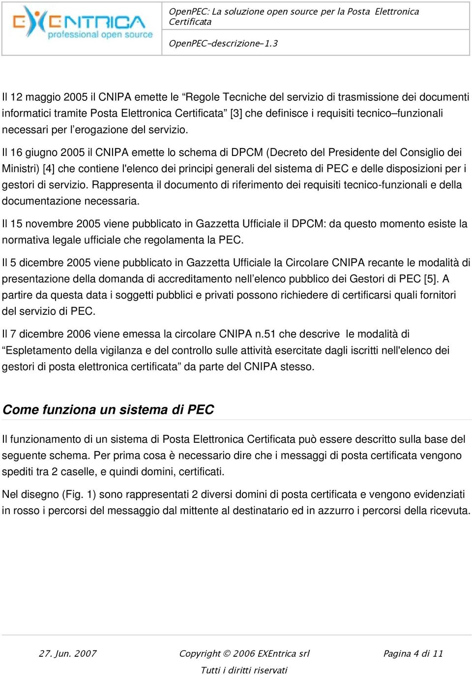 Il 16 giugno 2005 il CNIPA emette lo schema di DPCM (Decreto del Presidente del Consiglio dei Ministri) [4] che contiene l'elenco dei principi generali del sistema di PEC e delle disposizioni per i