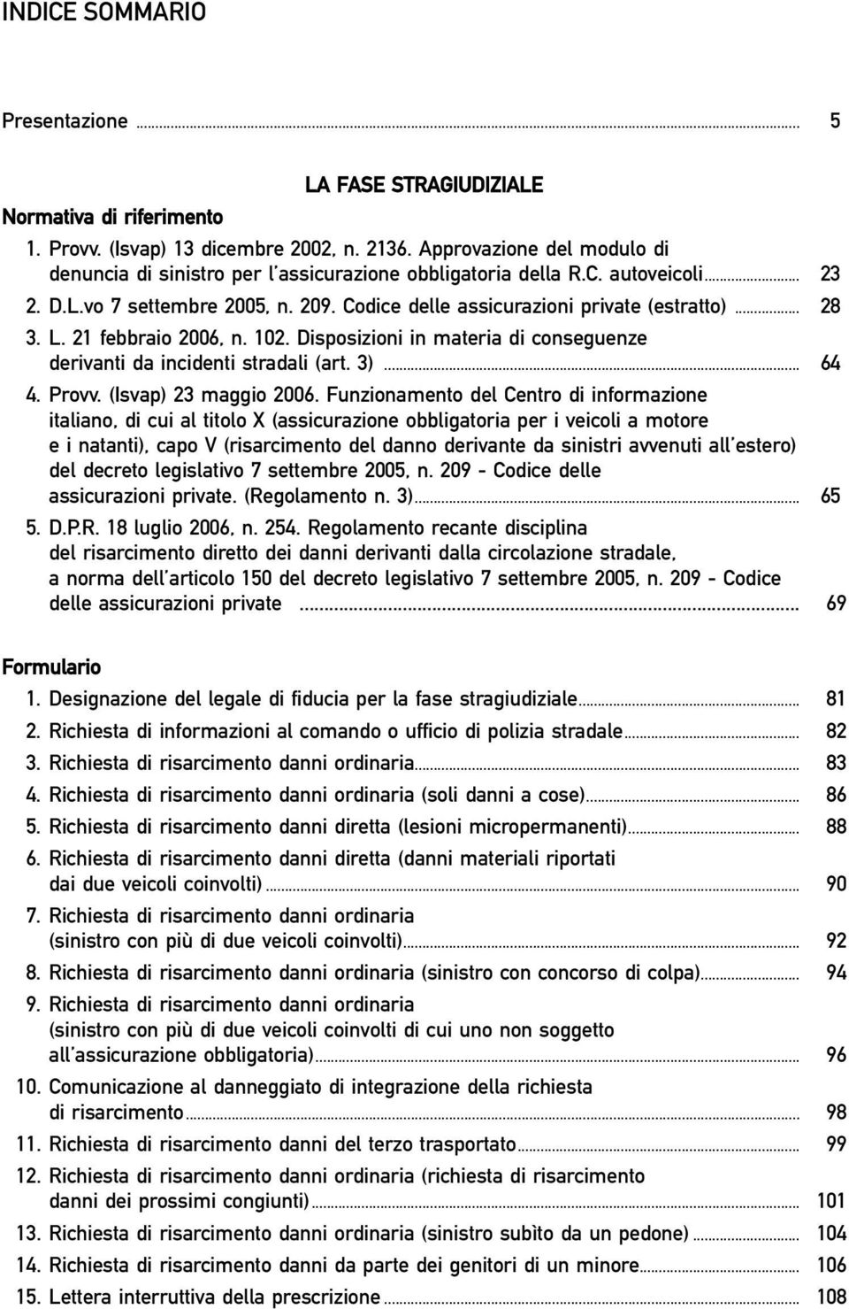 L. 21 febbraio 2006, n. 102. Disposizioni in materia di conseguenze derivanti da incidenti stradali (art. 3)... 64 4. Provv. (Isvap) 23 maggio 2006.