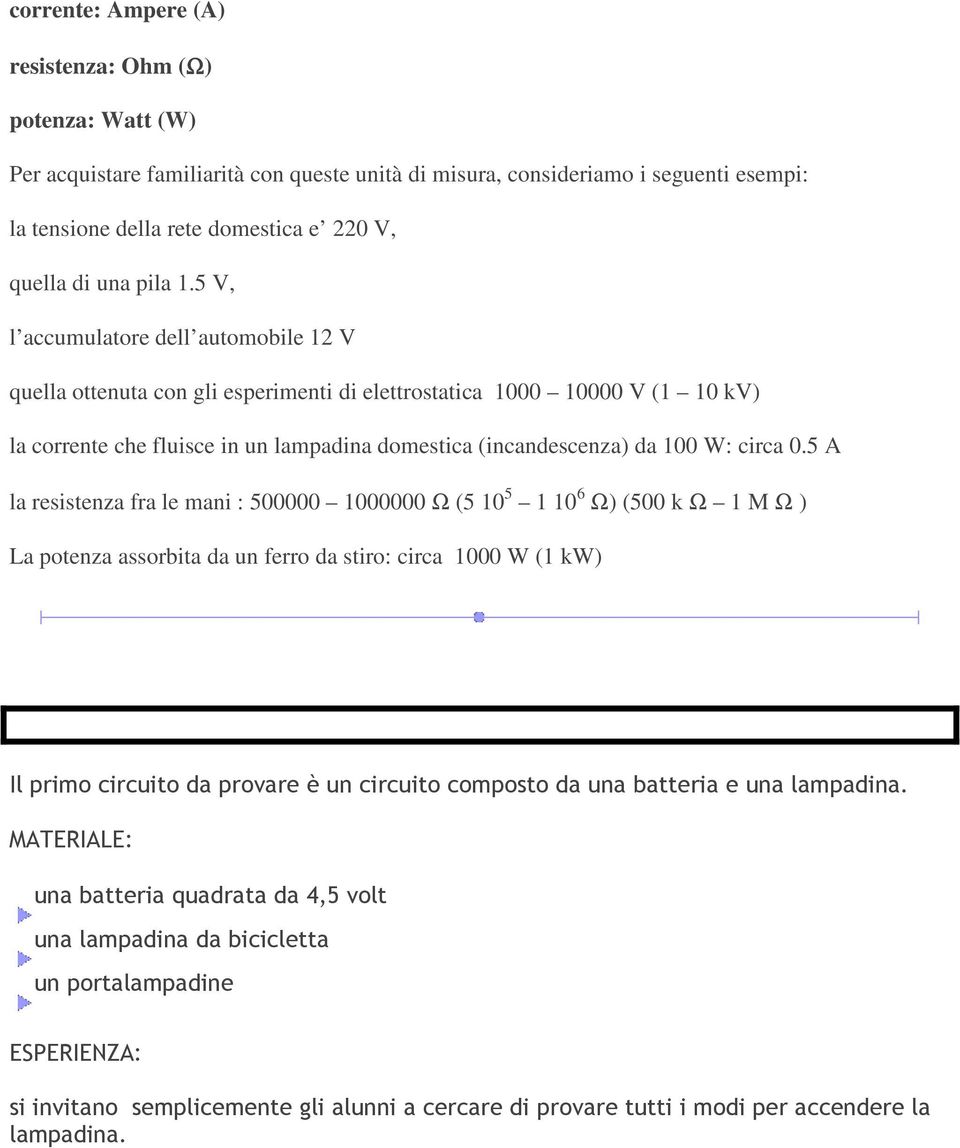 5 V, l accumulatore dell automobile 12 V quella ottenuta con gli esperimenti di elettrostatica 1000 10000 V (1 10 kv) la corrente che fluisce in un lampadina domestica (incandescenza) da 100 W: circa