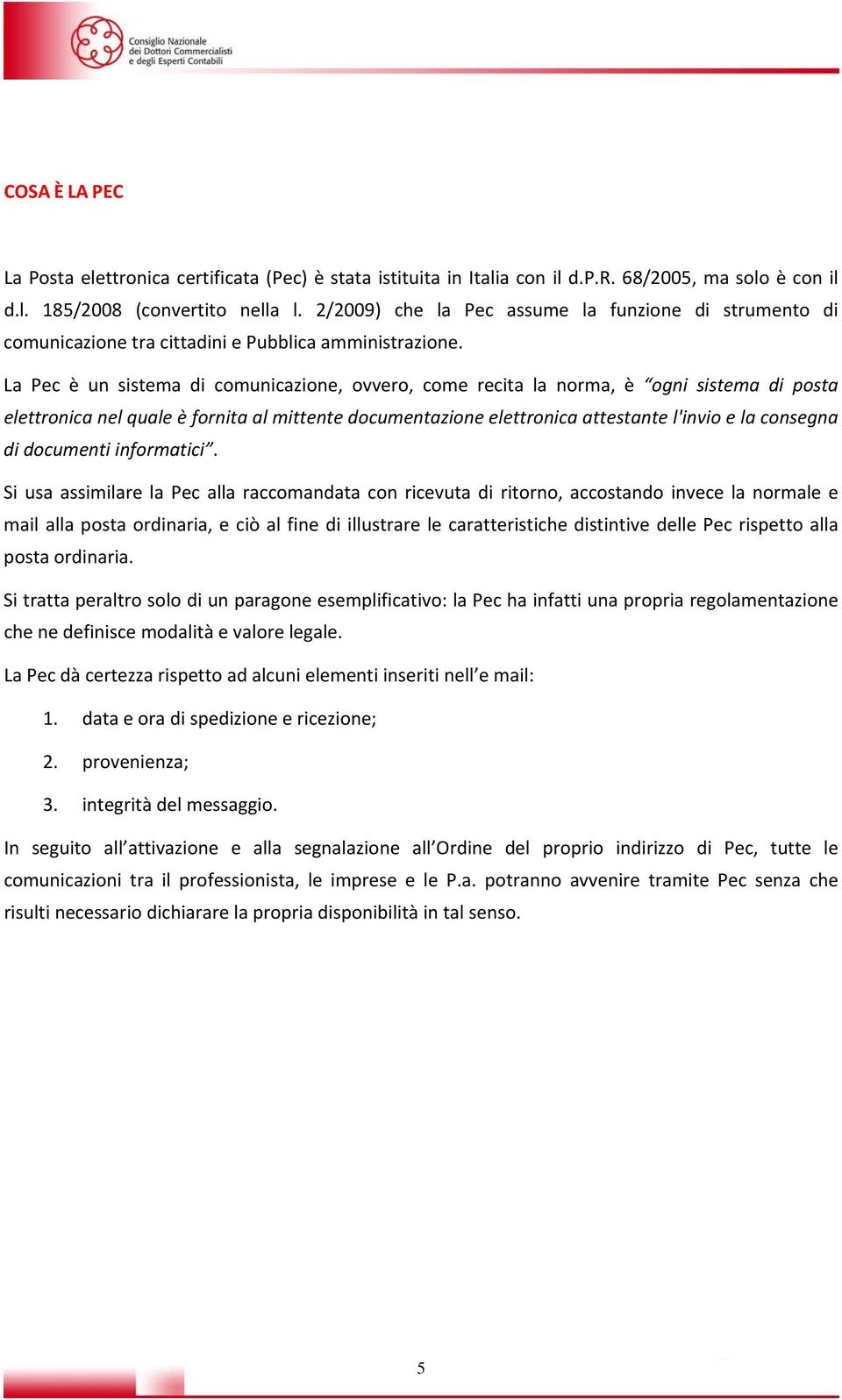 La Pec è un sistema di comunicazione, ovvero, come recita la norma, è ogni sistema di posta elettronica nel quale è fornita al mittente documentazione elettronica attestante l'invio e la consegna di