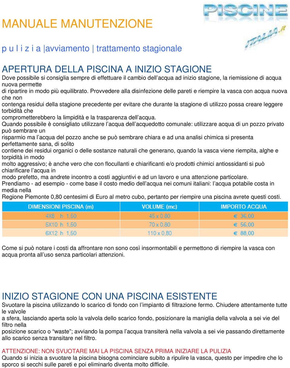 Provvedere alla disinfezione delle pareti e riempire la vasca con acqua nuova che non contenga residui della stagione precedente per evitare che durante la stagione di utilizzo possa creare leggere