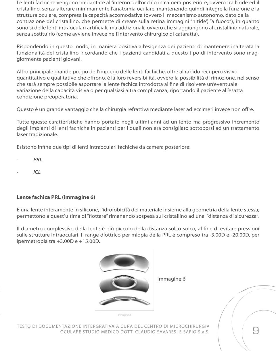 ), in quanto sono sì delle lenti intraoculari artificiali, ma addizionali, ovvero che si aggiungono al cristallino naturale, senza sostituirlo (come avviene invece nell intervento chirurgico di