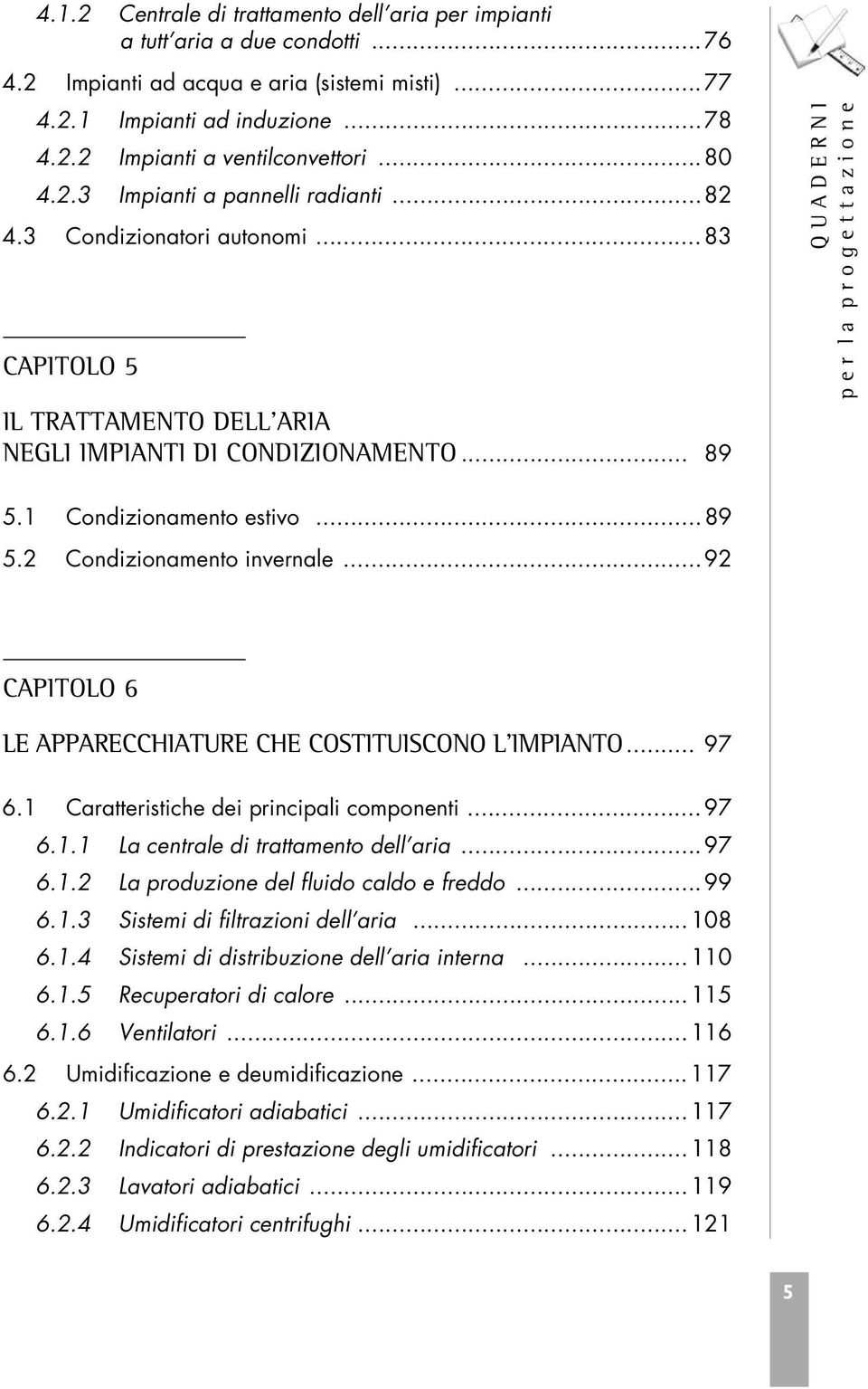 ..92 CAPITOLO 6 LE APPARECCHIATURE CHE COSTITUISCONO L IMPIANTO... 97 6.1 Caratteristiche dei principali componenti... 97 6.1.1 La centrale di trattamento dell aria... 97 6.1.2 La produzione del fluido caldo e freddo.