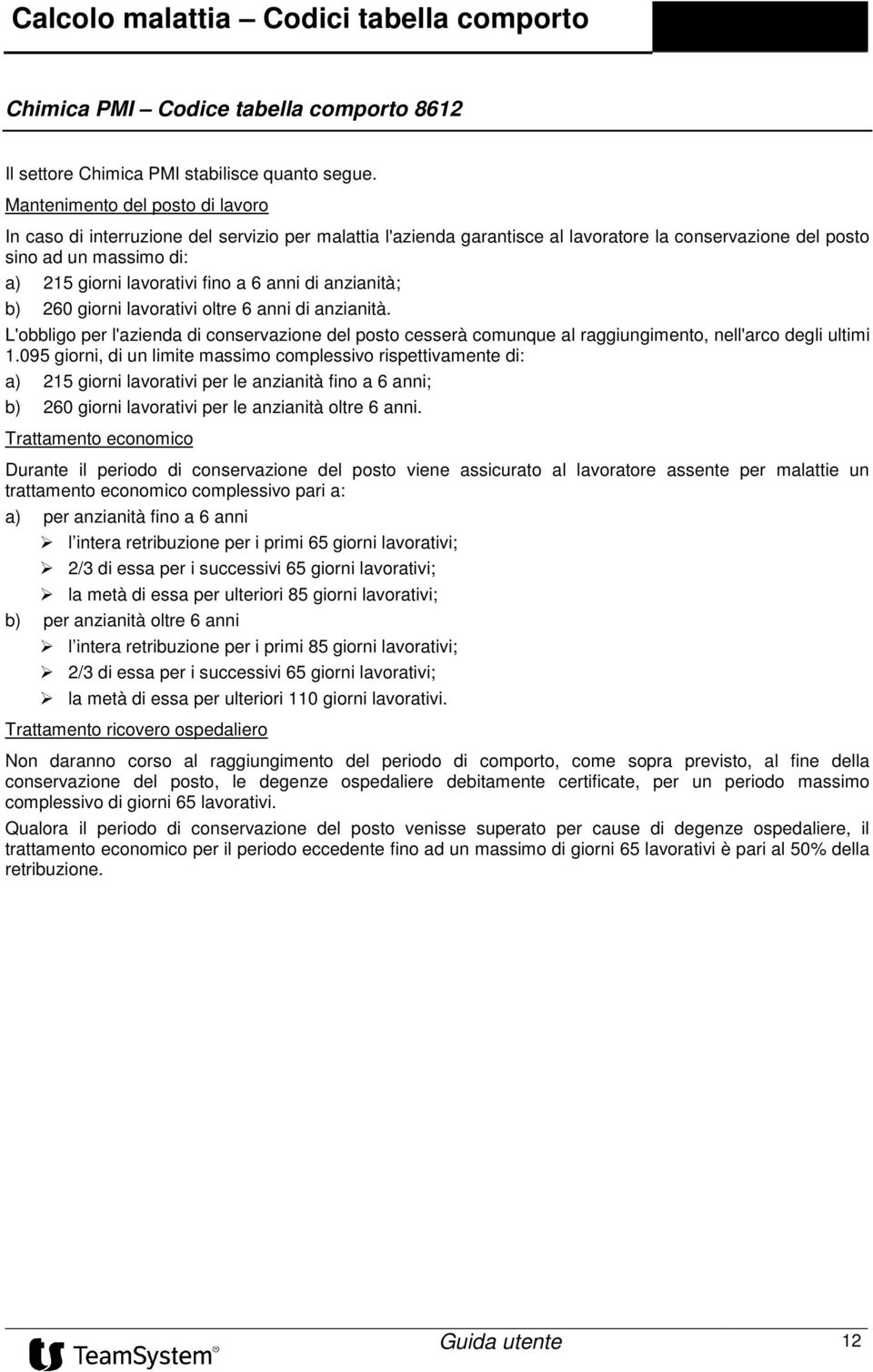 6 anni di anzianità; b) 260 giorni lavorativi oltre 6 anni di anzianità. L'obbligo per l'azienda di conservazione del posto cesserà comunque al raggiungimento, nell'arco degli ultimi 1.