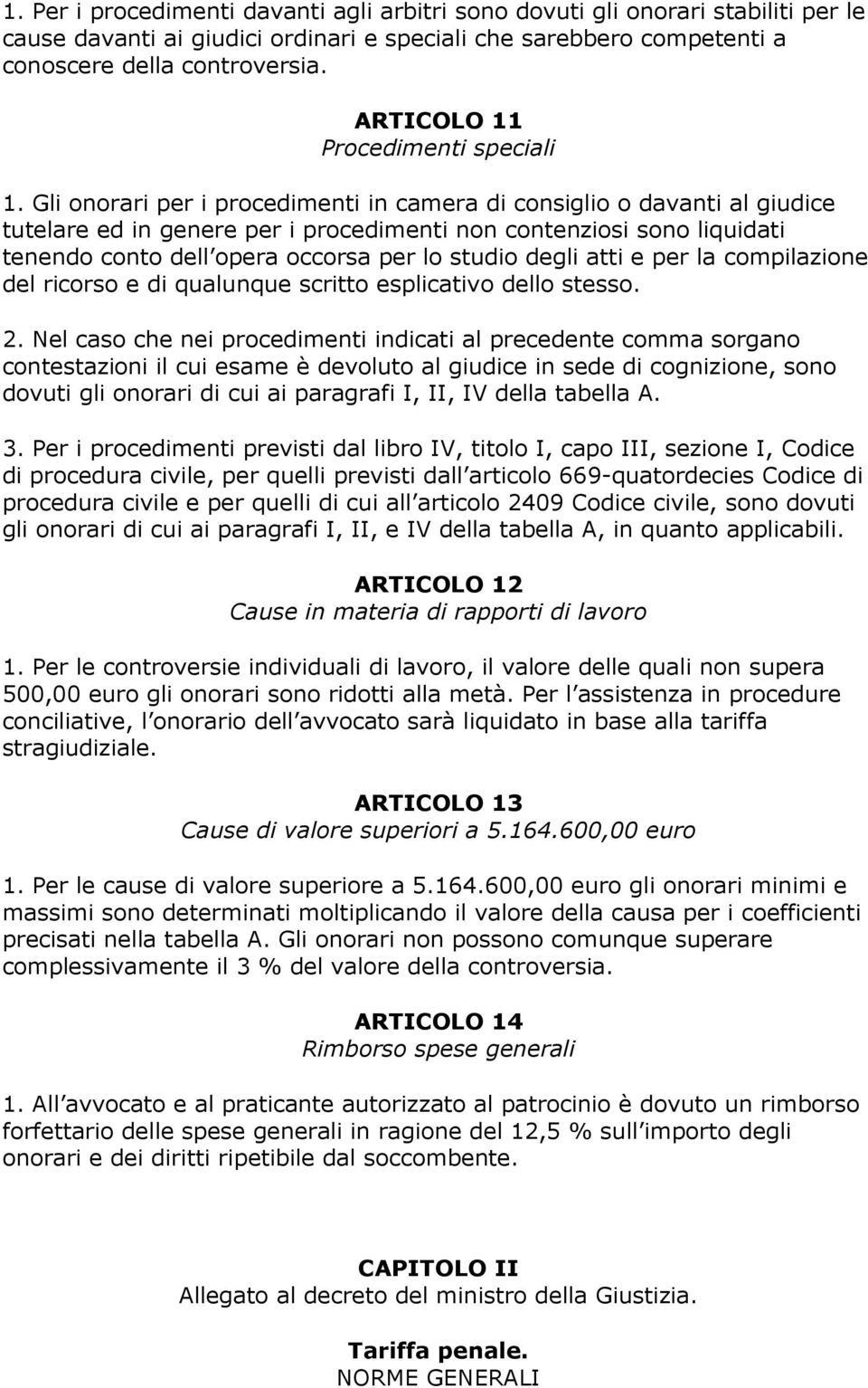 Gli onorari per i procedimenti in camera di consiglio o davanti al giudice tutelare ed in genere per i procedimenti non contenziosi sono liquidati tenendo conto dell opera occorsa per lo studio degli