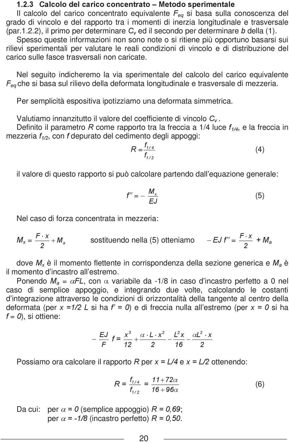 Spesso queste informazioni non sono note o si ritiene più opportuno basarsi sui rilievi sperimentali per valutare le reali condizioni di vincolo e di distribuzione del carico sulle fasce trasversali