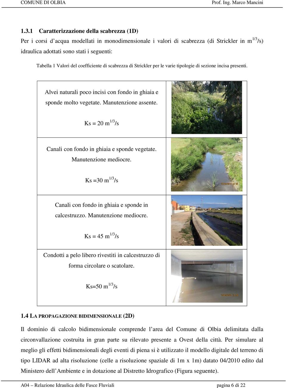 Ks = 20 m 1/3 /s Canali con fondo in ghiaia e sponde vegetate. Manutenzione mediocre. Ks =30 m 1/3 /s Canali con fondo in ghiaia e sponde in calcestruzzo. Manutenzione mediocre. Ks = 45 m 1/3 /s Condotti a pelo libero rivestiti in calcestruzzo di forma circolare o scatolare.