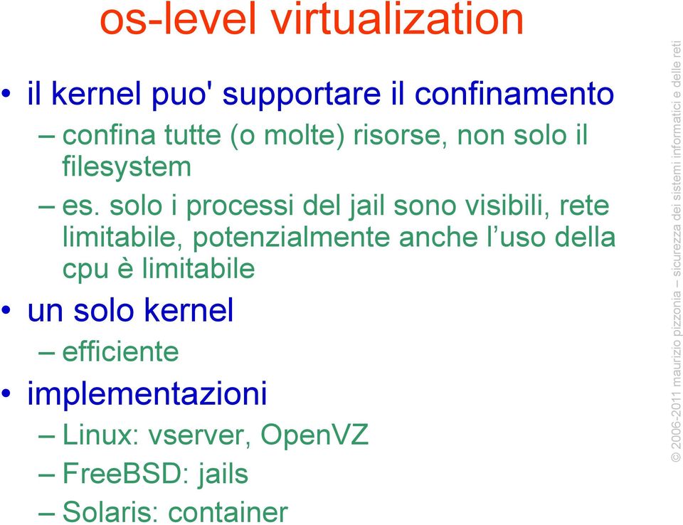 limitabile un solo kernel efficiente implementazioni Linux: vserver, OpenVZ FreeBSD: jails Solaris: