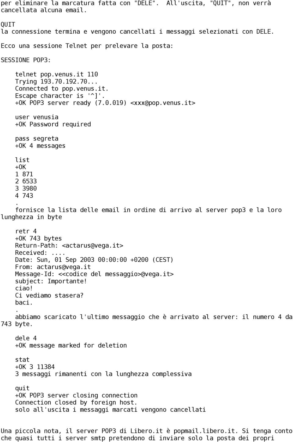 Password required pass segreta +OK 4 messages list +OK 1 871 2 6533 3 3980 4 743 fornisce la lista delle email in ordine di arrivo al server pop3 e la loro lunghezza in byte retr 4 +OK 743 bytes