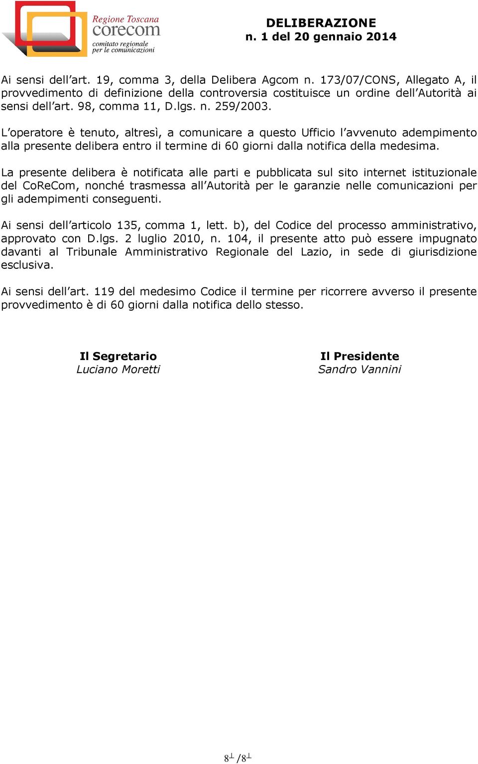 L operatore è tenuto, altresì, a comunicare a questo Ufficio l avvenuto adempimento alla presente delibera entro il termine di 60 giorni dalla notifica della medesima.