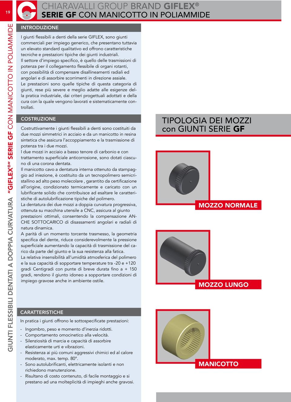 Il settore d impiego specifico, è quello delle trasmissioni di potenza per il collegamento flessibile di organi rotanti, con possibilità di compensare disallineamenti radiali ed angolari e di