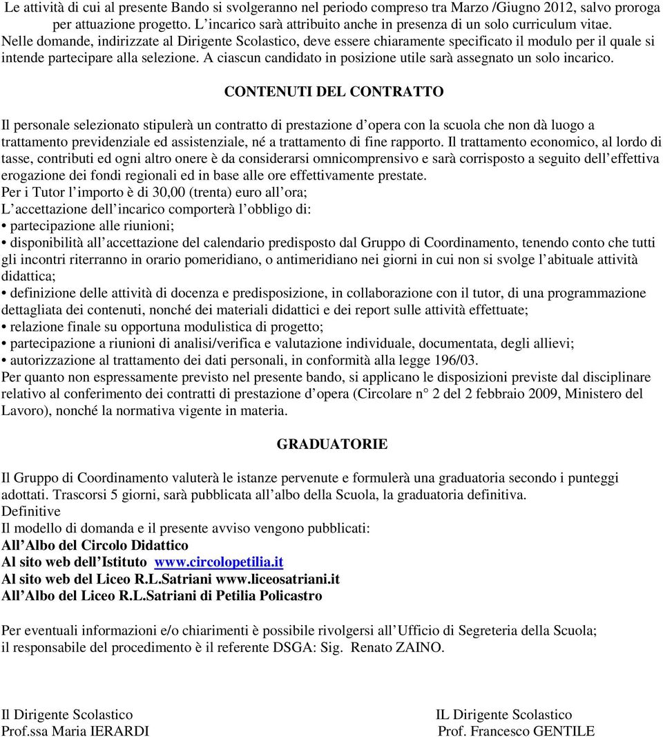 Nelle domande, indirizzate al Dirigente Scolastico, deve essere chiaramente specificato il modulo per il quale si intende partecipare alla selezione.