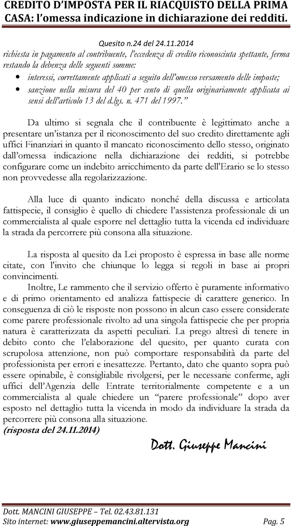 Da ultimo si segnala che il contribuente è legittimato anche a presentare un istanza per il riconoscimento del suo credito direttamente agli uffici Finanziari in quanto il mancato riconoscimento