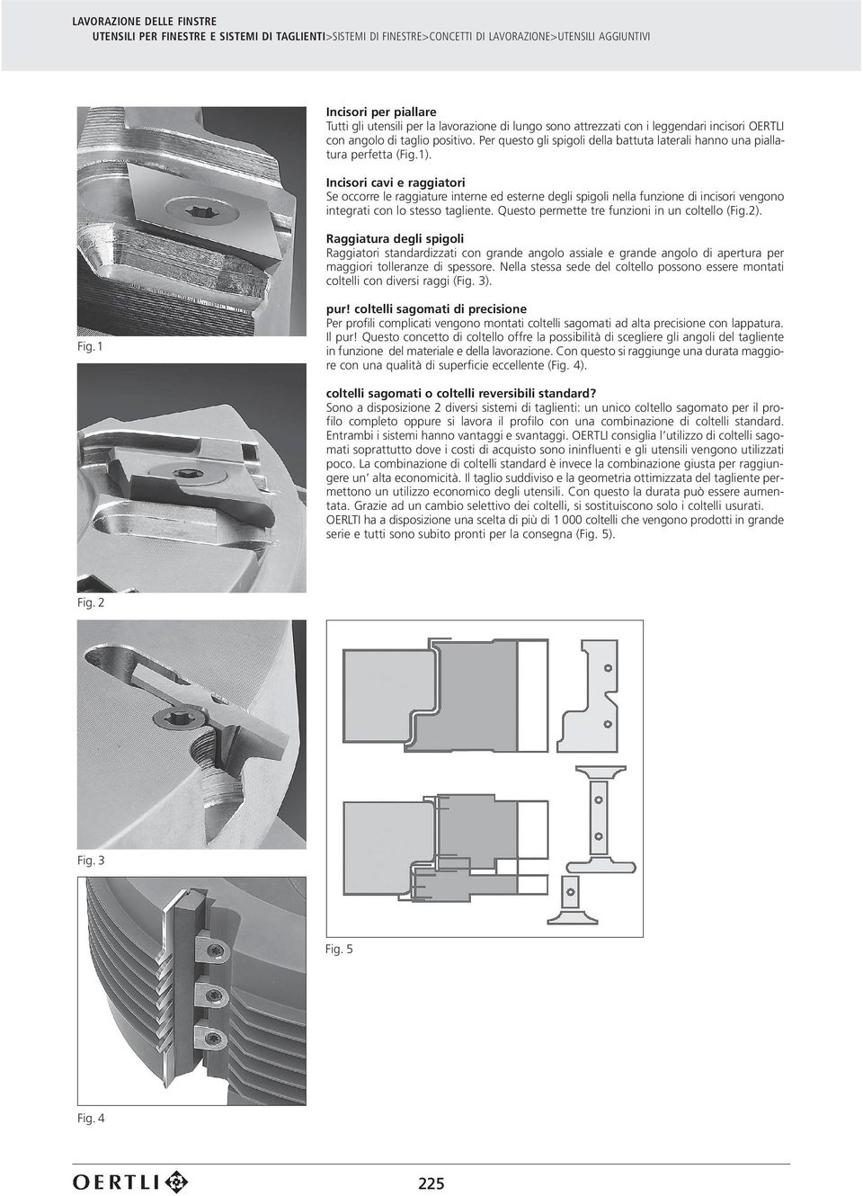 Incisori cavi e raggiatori Se occorre le raggiature interne ed esterne degli spigoli nella funzione di incisori vengono integrati con lo stesso tagliente.