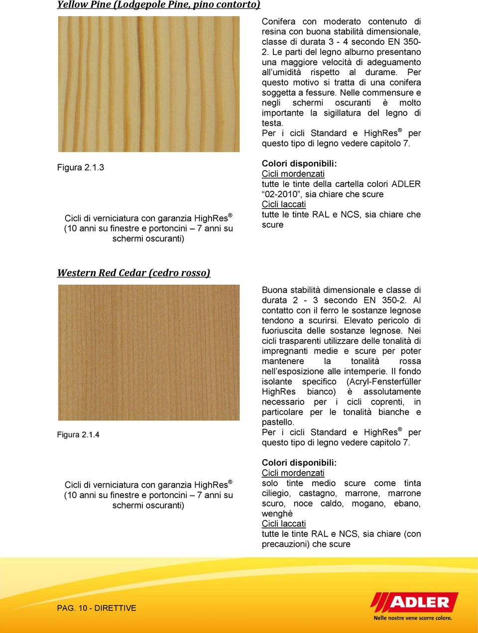Nelle commensure e negli schermi oscuranti è molto importante la sigillatura del legno di testa. Per i cicli Standard e HighRes per questo tipo di legno vedere capitolo 7. Figura 2.1.