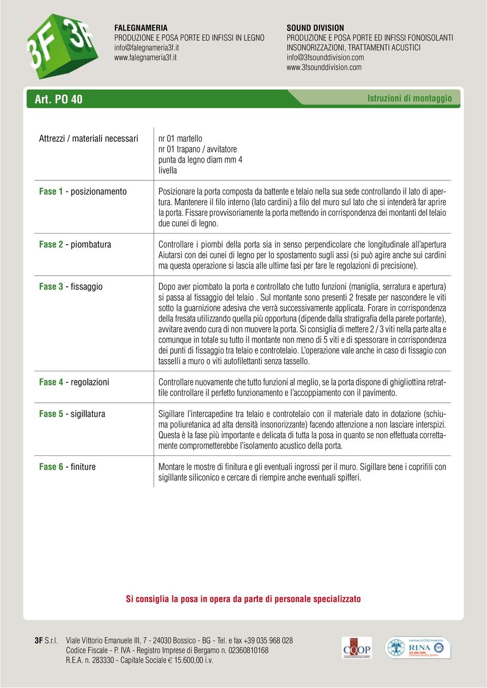 Mantenere il filo interno (lato cardini) a filo del muro sul lato che si intenderà far aprire la porta.