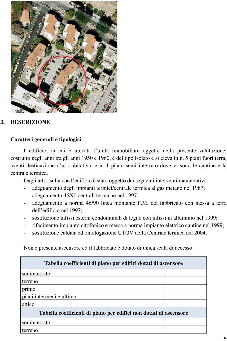 Dagli atti risulta che l edificio è stato oggetto dei seguenti interventi manutentivi : - adeguamento degli impianti termici/centrale termica al gas metano nel 1987; - adeguamento 46/90 centrali