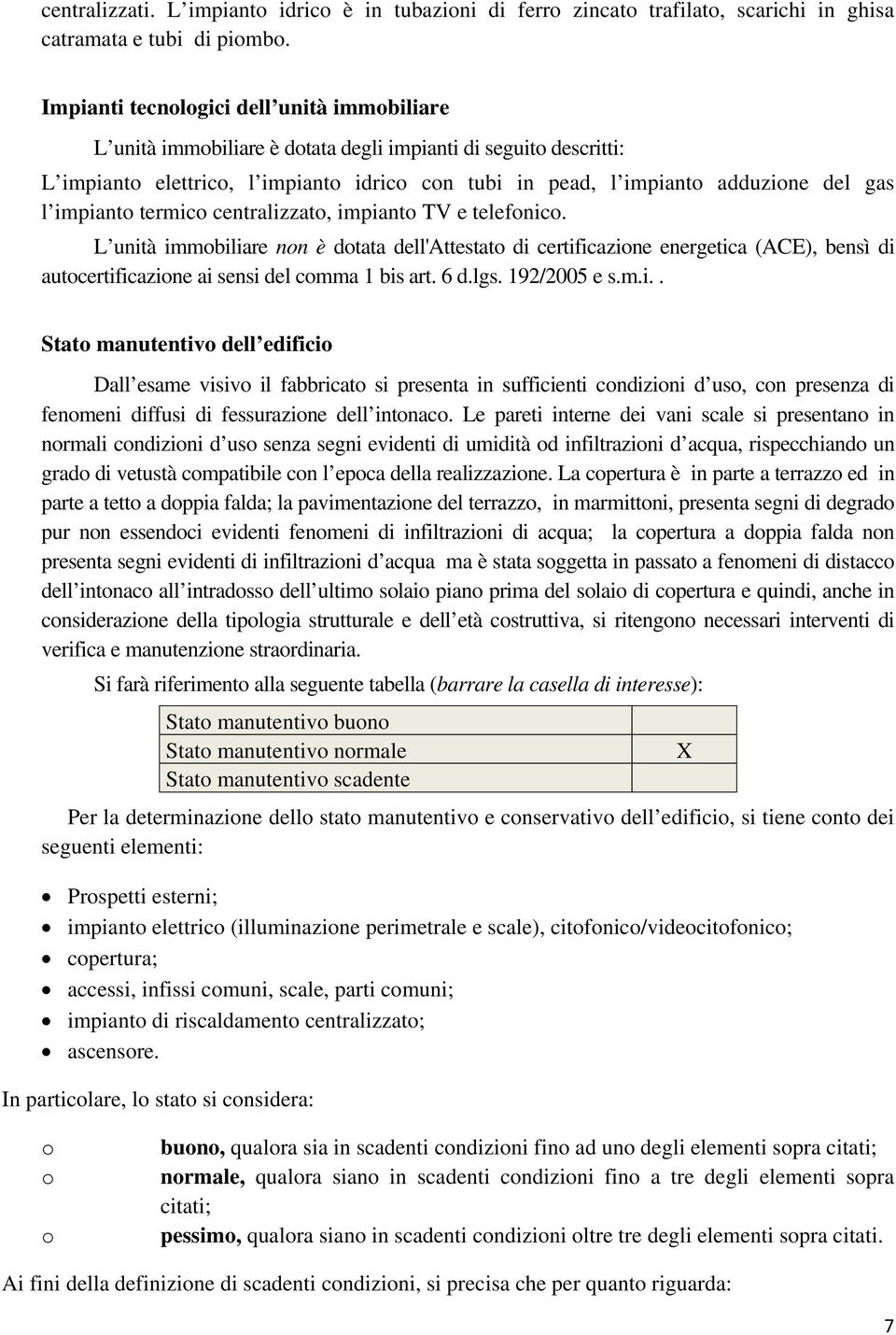 impianto termico centralizzato, impianto TV e telefonico. L unità immobiliare non è dotata dell'attestato di certificazione energetica (ACE), bensì di autocertificazione ai sensi del comma 1 bis art.