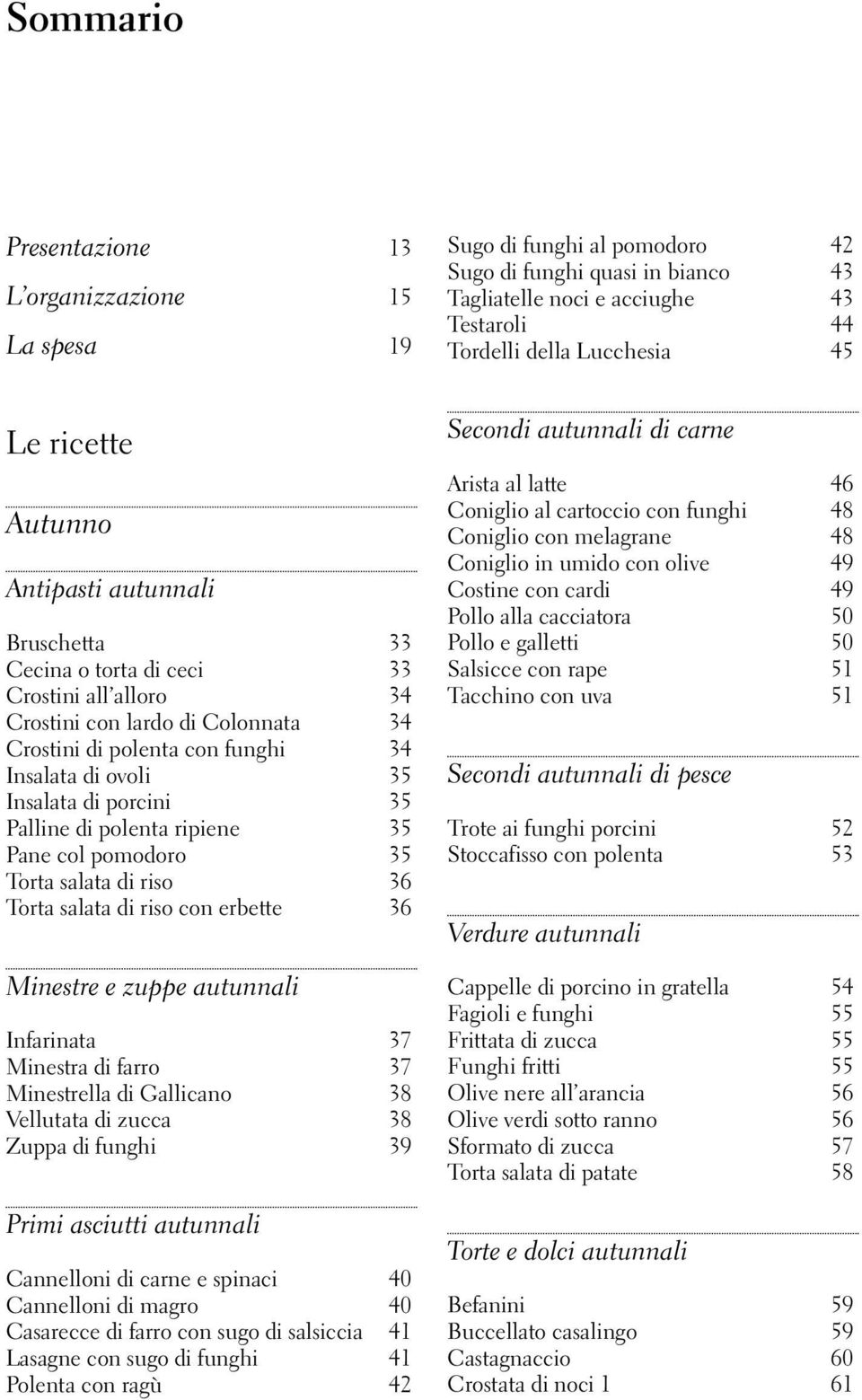 di porcini 35 Palline di polenta ripiene 35 Pane col pomodoro 35 Torta salata di riso 36 Torta salata di riso con erbette 36 Minestre e zuppe autunnali Infarinata 37 Minestra di farro 37 Minestrella