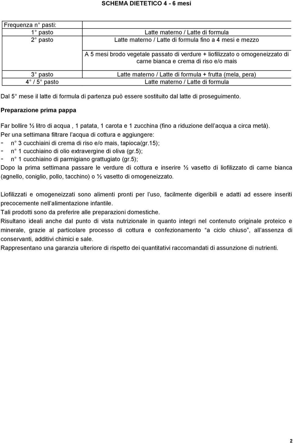 partenza può essere sostituito dal latte di proseguimento. Preparazione prima pappa Far bollire ½ litro di acqua, 1 patata, 1 carota e 1 zucchina (fino a riduzione dell acqua a circa metà).