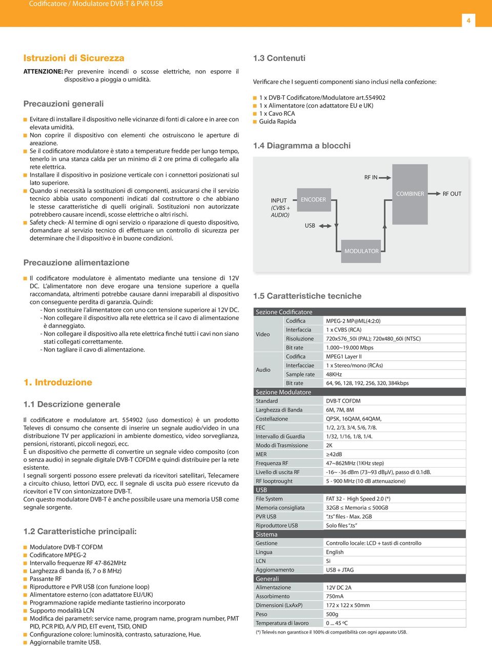 umidità. Non coprire il dispositivo con elementi che ostruiscono le aperture di areazione.