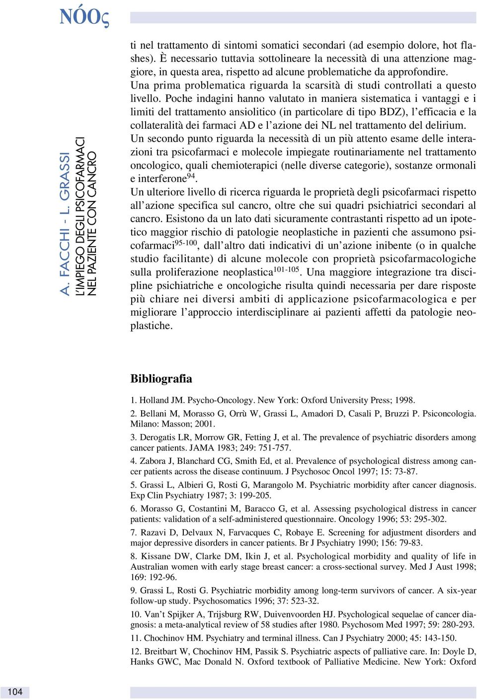 Una prima problematica riguarda la scarsità di studi controllati a questo livello.