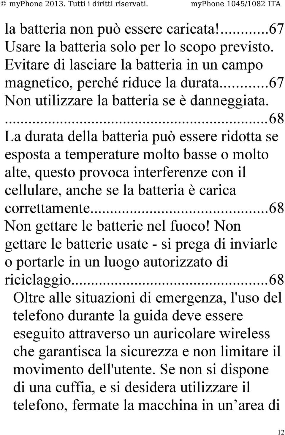 ...68 La durata della batteria può essere ridotta se esposta a temperature molto basse o molto alte, questo provoca interferenze con il cellulare, anche se la batteria è carica correttamente.