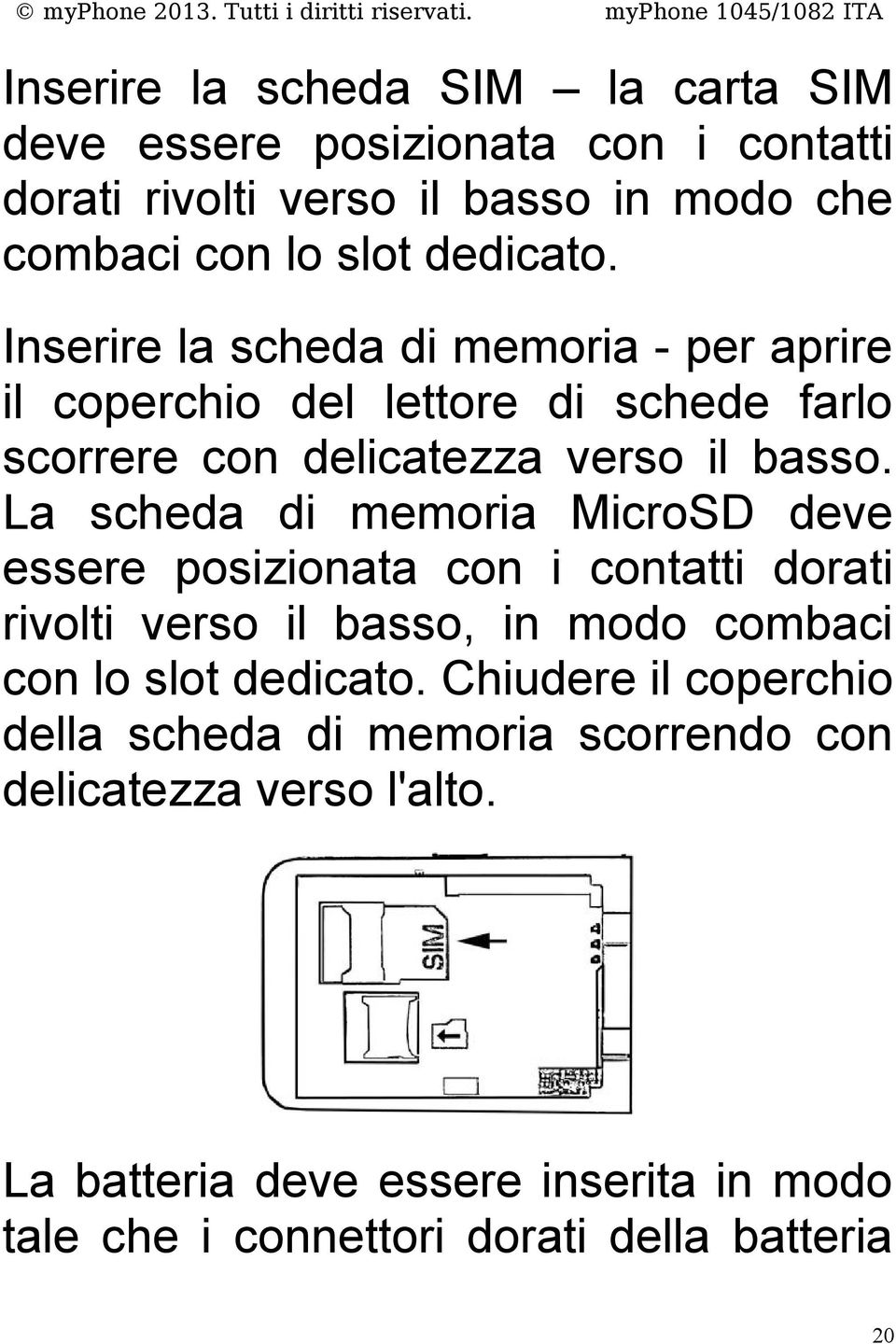 La scheda di memoria MicroSD deve essere posizionata con i contatti dorati rivolti verso il basso, in modo combaci con lo slot dedicato.