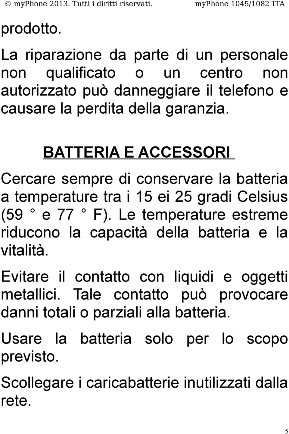 garanzia. BATTERIA E ACCESSORI Cercare sempre di conservare la batteria a temperature tra i 15 ei 25 gradi Celsius (59 e 77 F).