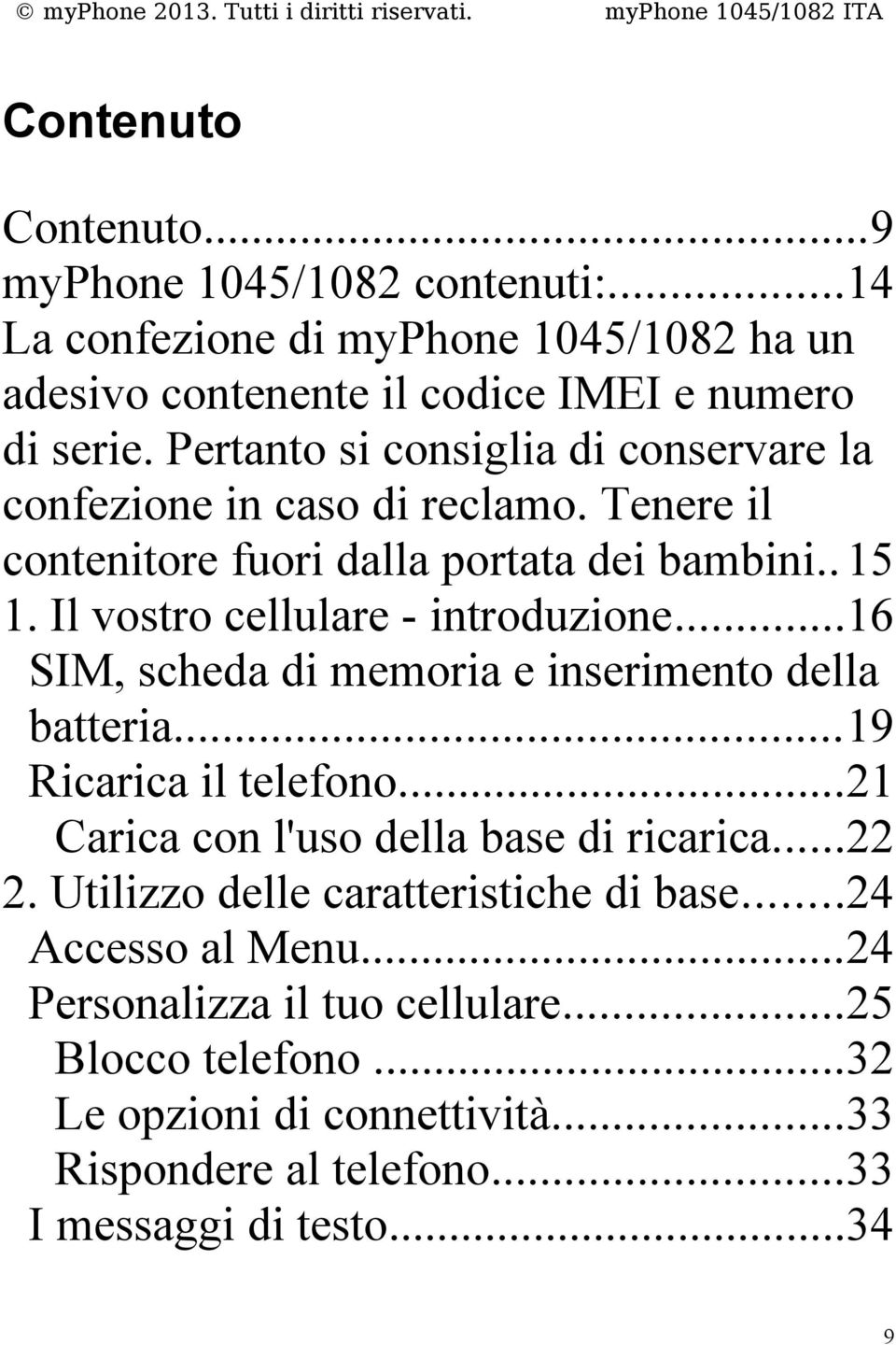 Il vostro cellulare - introduzione...16 SIM, scheda di memoria e inserimento della batteria...19 Ricarica il telefono...21 Carica con l'uso della base di ricarica.