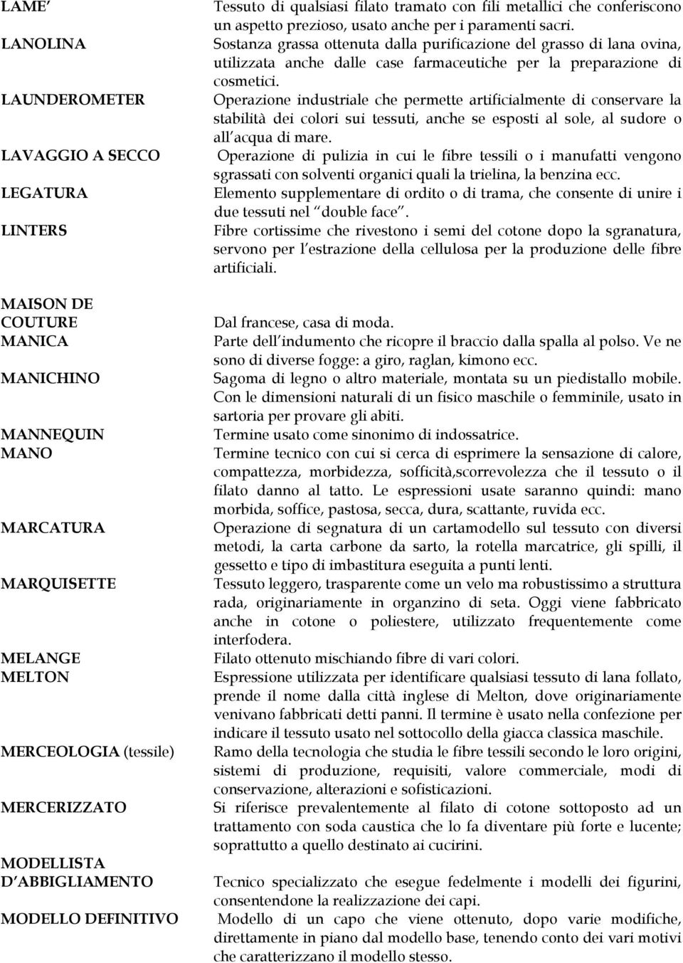 Sostanza grassa ottenuta dalla purificazione del grasso di lana ovina, utilizzata anche dalle case farmaceutiche per la preparazione di cosmetici.