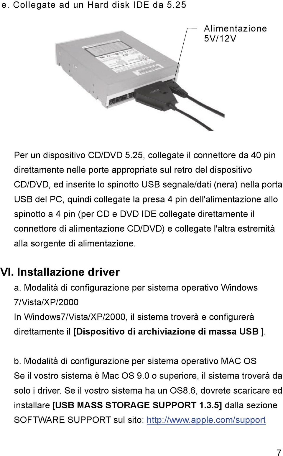 la presa 4 pin dell'alimentazione allo spinotto a 4 pin (per CD e DVD IDE collegate direttamente il connettore di alimentazione CD/DVD) e collegate l'altra estremità alla sorgente di alimentazione.