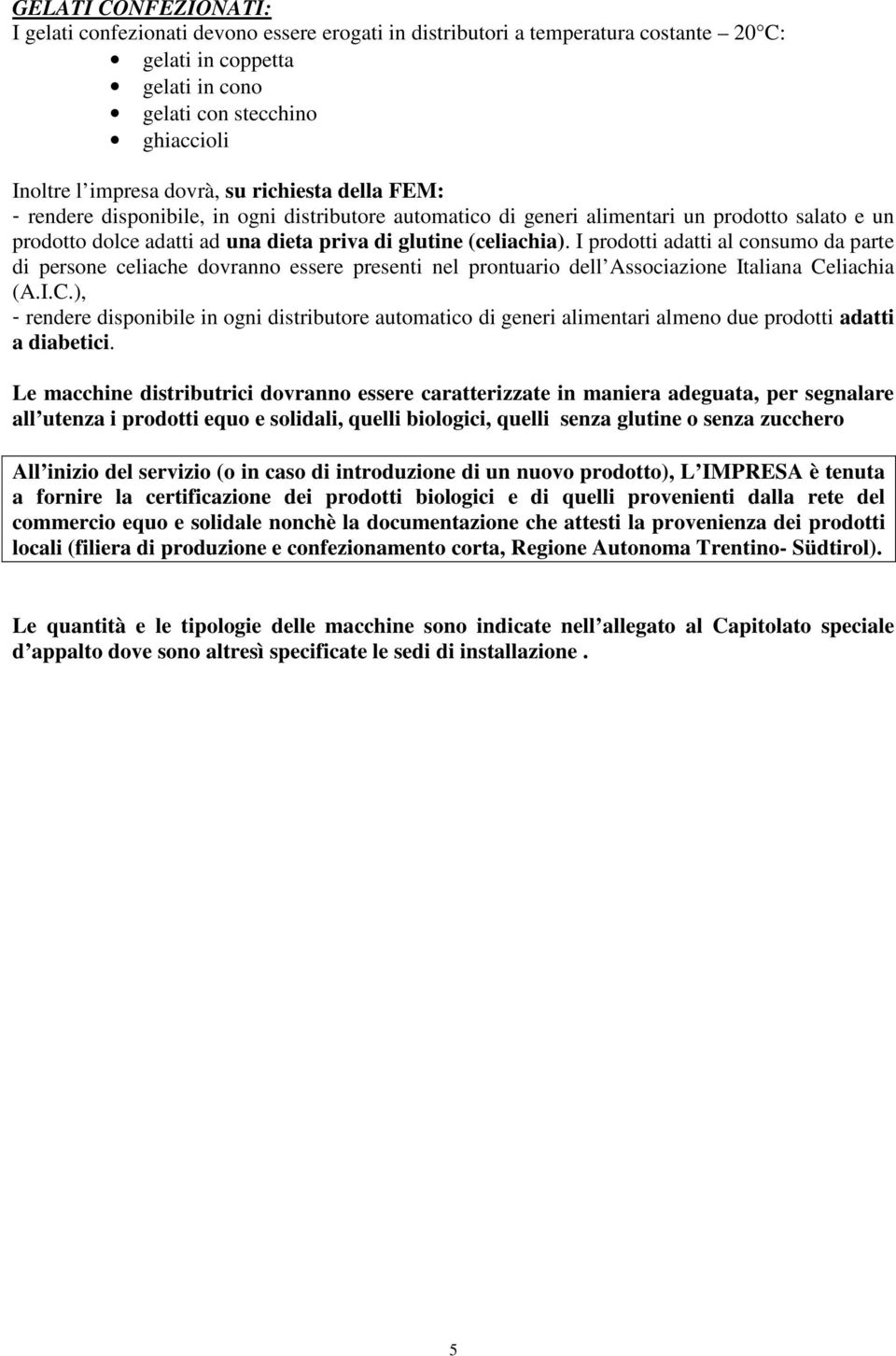 I prodotti adatti al consumo da parte di persone celiache dovranno essere presenti nel prontuario dell Associazione Italiana Ce