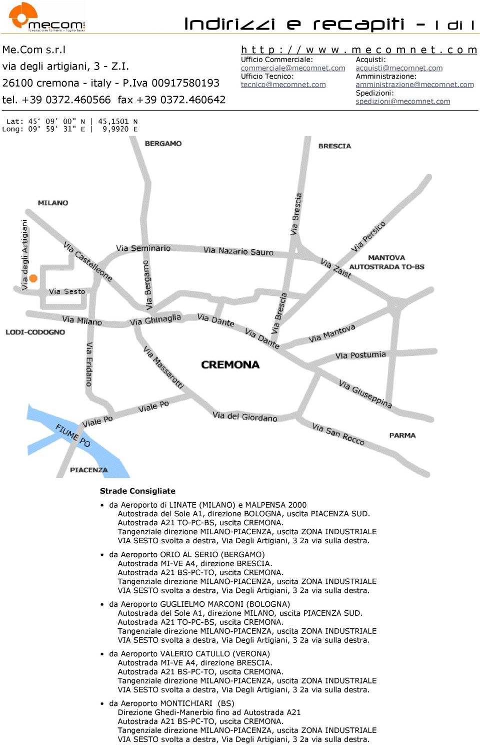 com Lat: 45 09' 00" N 45,1501 N Long: 09 59' 31" E 9,9920 E Strade Consigliate da Aeroporto di LINATE (MILANO) e MALPENSA 2000 Autostrada del Sole A1, direzione BOLOGNA, uscita PIACENZA SUD.