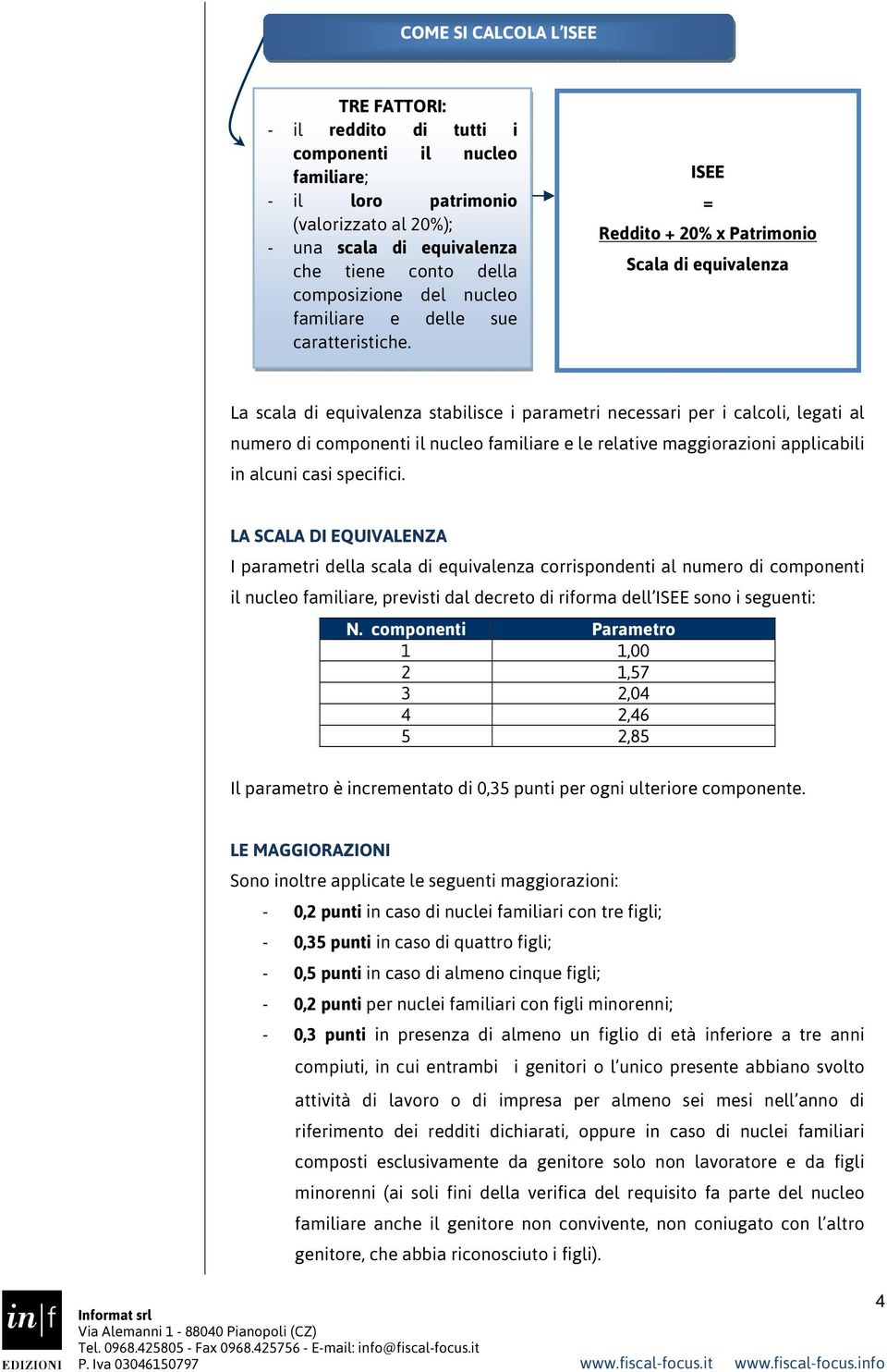 = Reddito + 20% x Patrimonio Scala di equivalenza La scala di equivalenza stabilisce i parametri necessari per i calcoli, legati al numero di componenti il nucleo familiare e le relative