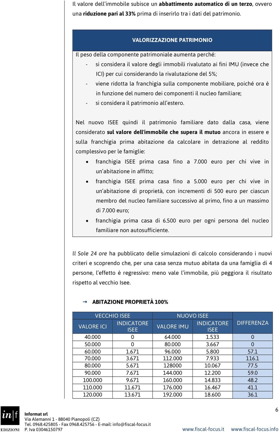 del 5%; - viene ridotta la franchigia sulla componente mobiliare, poiché ora è in funzione del numero dei componenti il nucleo familiare; - si considera il patrimonio all estero.