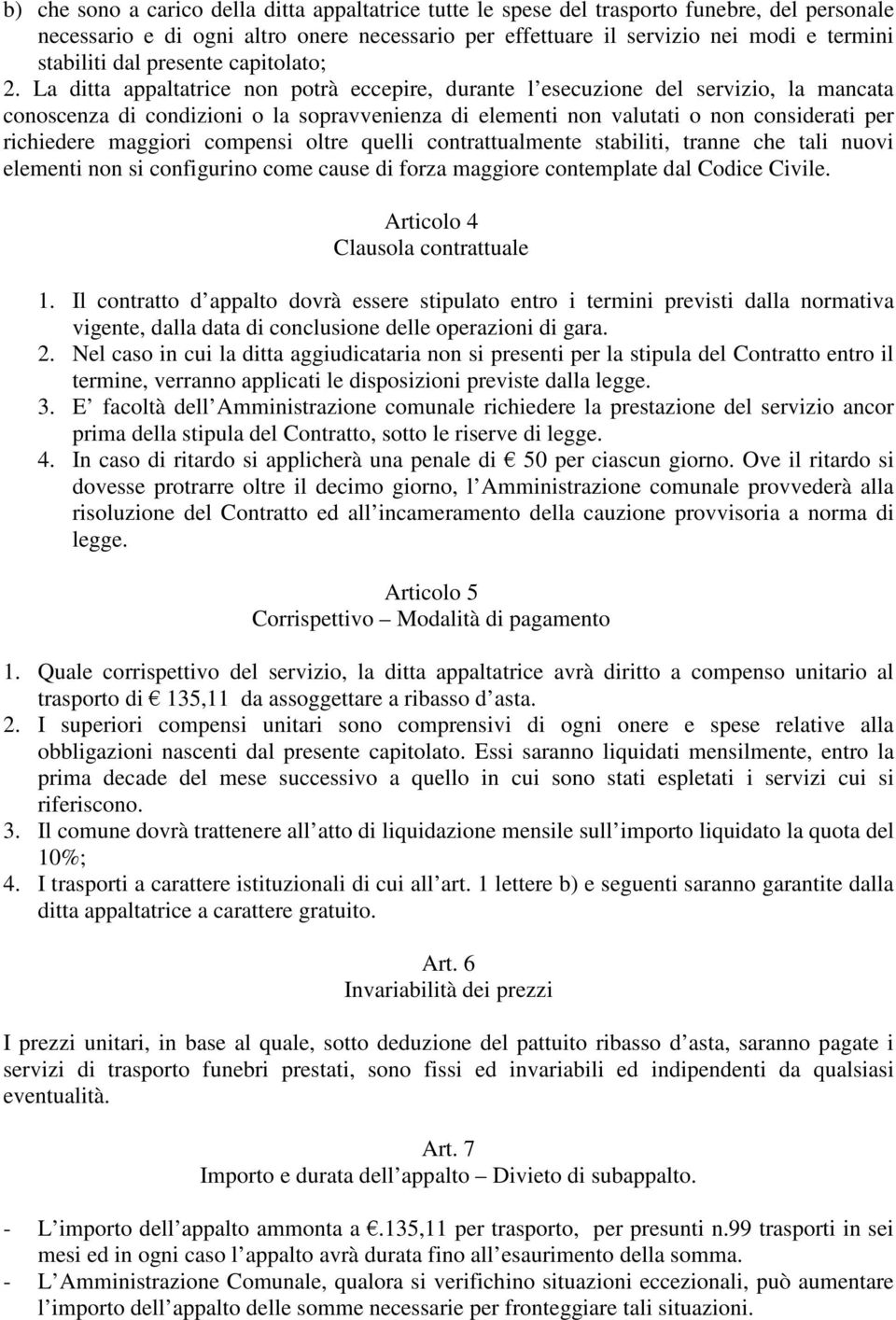 La ditta appaltatrice non potrà eccepire, durante l esecuzione del servizio, la mancata conoscenza di condizioni o la sopravvenienza di elementi non valutati o non considerati per richiedere maggiori