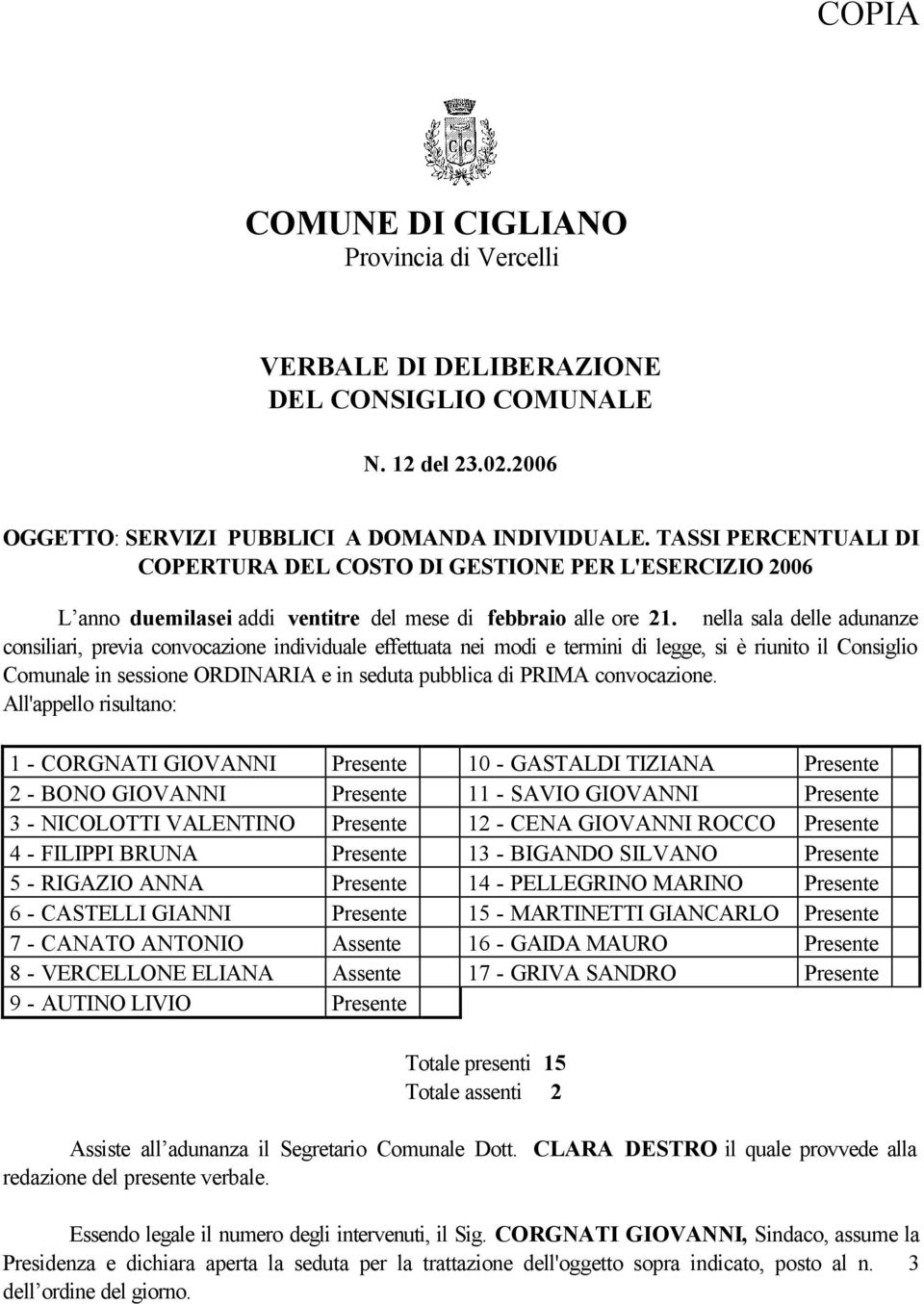 nella sala delle adunanze consiliari, previa convocazione individuale effettuata nei modi e termini di legge, si è riunito il Consiglio Comunale in sessione ORDINARIA e in seduta pubblica di PRIMA