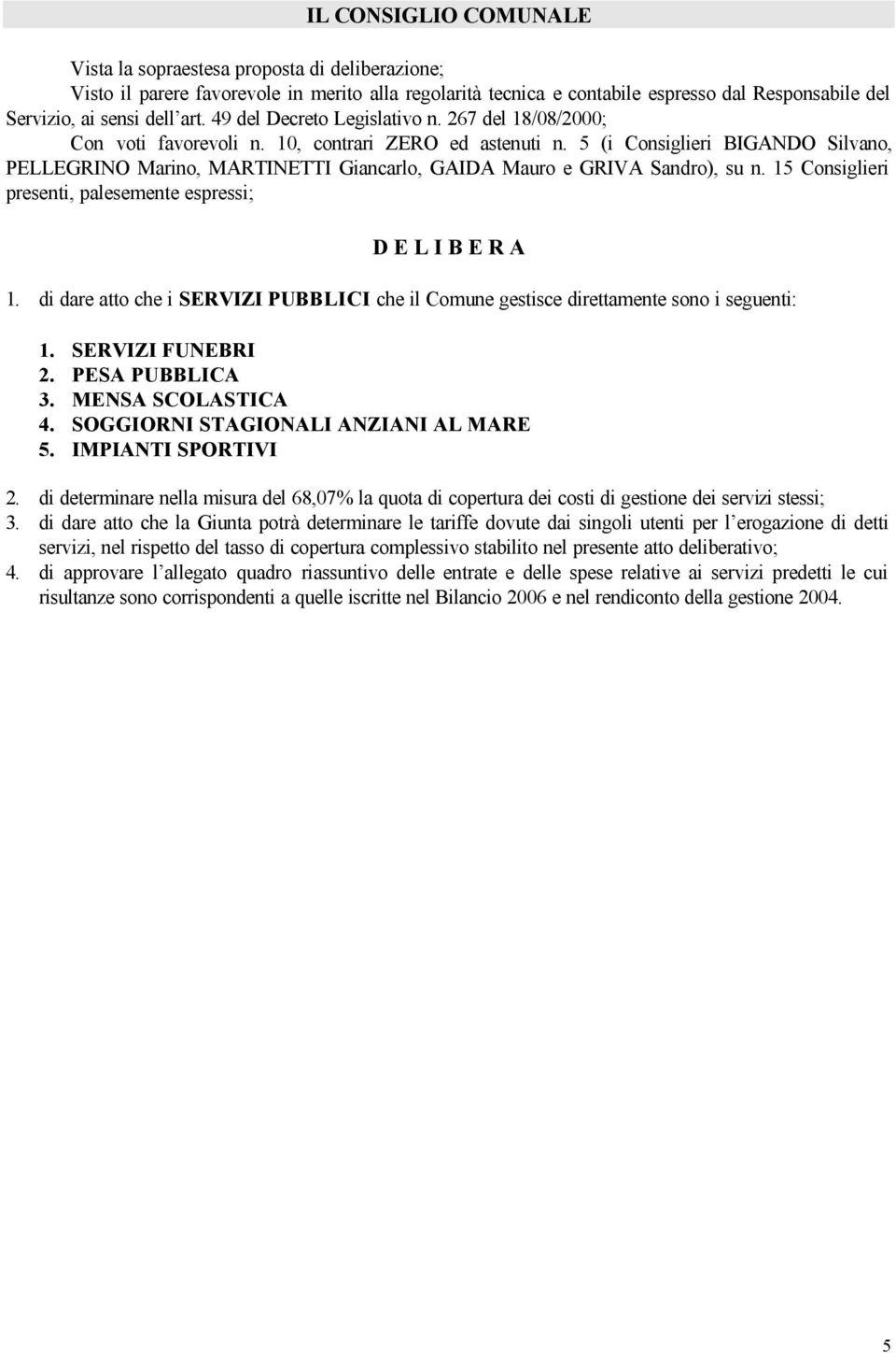 5 (i Consiglieri BIGANDO Silvano, PELLEGRINO Marino, MARTINETTI Giancarlo, GAIDA Mauro e GRIVA Sandro), su n. 15 Consiglieri presenti, palesemente espressi; D E L I B E R A 1.