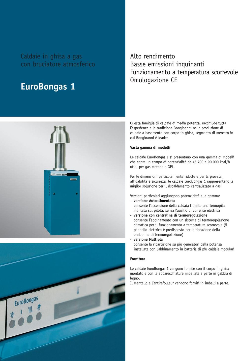 Vasta gamma di modelli Le caldaie EuroBongas 1 si presentano con una gamma di modelli che copre un campo di potenzialità da 45.700 a 90.000 kcal/h utili, per gas metano e GPL.