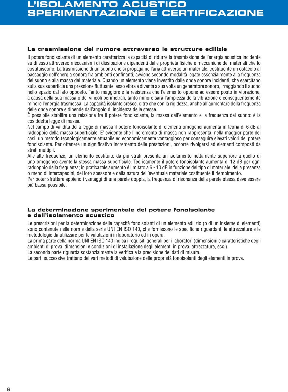 La trasmissione di un suono che si propaga nell aria attraverso un materiale, costituente un ostacolo al passaggio dell energia sonora fra ambienti confinanti, avviene secondo modalità legate