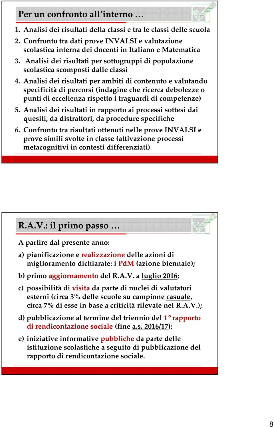 Analisi dei risultati per ambiti di contenuto e valutando specificità di percorsi (indagine che ricerca debolezze o punti di eccellenza rispetto i traguardi di competenze) 5.